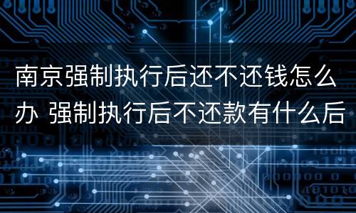 南京强制执行后还不还钱怎么办 强制执行后不还款有什么后果