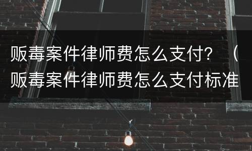 贩毒案件律师费怎么支付？（贩毒案件律师费怎么支付标准）
