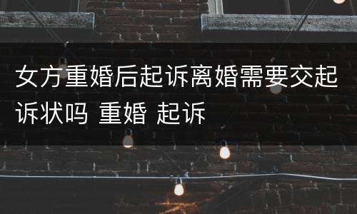 女方重婚后起诉离婚需要交起诉状吗 重婚 起诉
