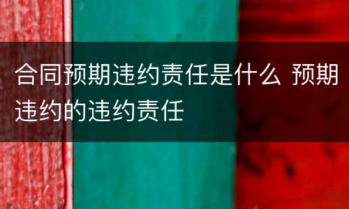 合同预期违约责任是什么 预期违约的违约责任