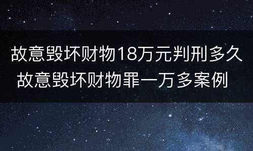 故意毁坏财物18万元判刑多久 故意毁坏财物罪一万多案例