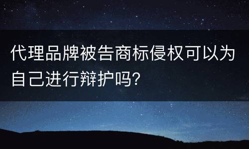 代理品牌被告商标侵权可以为自己进行辩护吗？