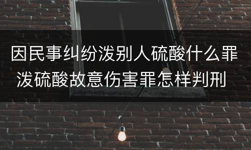 因民事纠纷泼别人硫酸什么罪 泼硫酸故意伤害罪怎样判刑