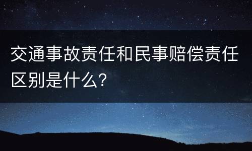 交通事故责任和民事赔偿责任区别是什么？