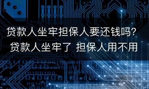 贷款人坐牢担保人要还钱吗？ 贷款人坐牢了 担保人用不用还钱
