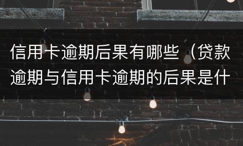 信用卡逾期后果有哪些（贷款逾期与信用卡逾期的后果是什么）