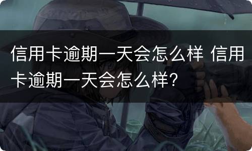 信用卡逾期一天会怎么样 信用卡逾期一天会怎么样?