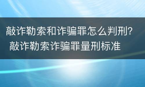 敲诈勒索和诈骗罪怎么判刑？ 敲诈勒索诈骗罪量刑标准