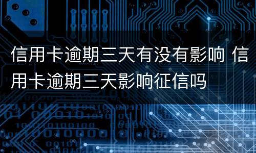 信用卡逾期三天有没有影响 信用卡逾期三天影响征信吗