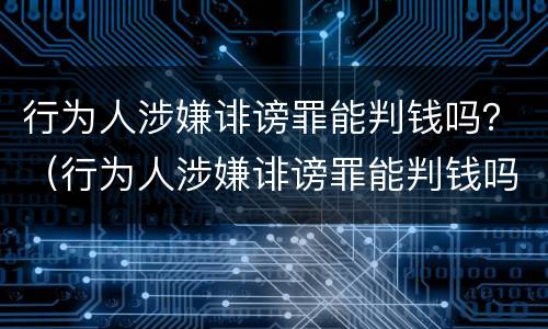 行为人涉嫌诽谤罪能判钱吗？（行为人涉嫌诽谤罪能判钱吗判几年）