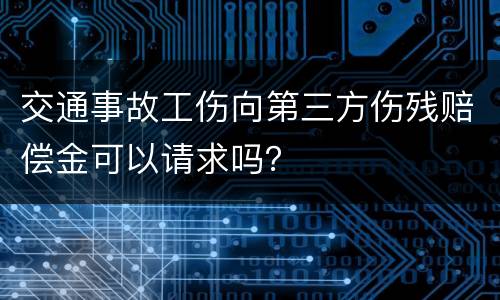 交通事故工伤向第三方伤残赔偿金可以请求吗？