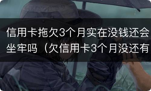 信用卡拖欠3个月实在没钱还会坐牢吗（欠信用卡3个月没还有什么后果）