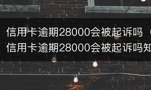 信用卡逾期28000会被起诉吗（信用卡逾期28000会被起诉吗知乎）