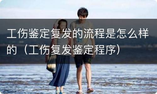 工伤鉴定复发的流程是怎么样的（工伤复发鉴定程序）