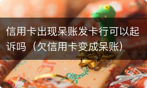 信用卡出现呆账发卡行可以起诉吗（欠信用卡变成呆账）