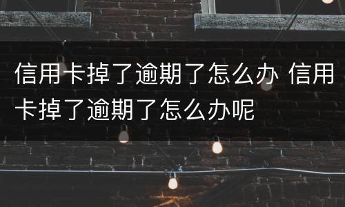 信用卡掉了逾期了怎么办 信用卡掉了逾期了怎么办呢