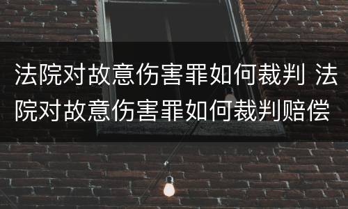 法院对故意伤害罪如何裁判 法院对故意伤害罪如何裁判赔偿