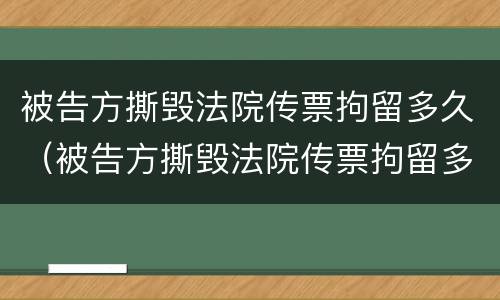 被告方撕毁法院传票拘留多久（被告方撕毁法院传票拘留多久）
