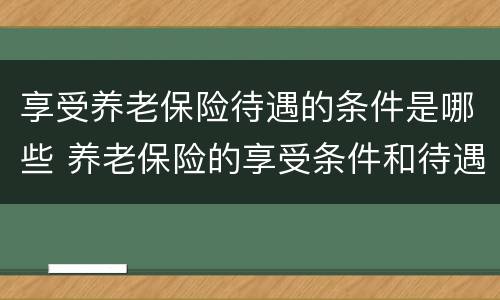 享受养老保险待遇的条件是哪些 养老保险的享受条件和待遇