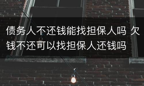 债务人不还钱能找担保人吗 欠钱不还可以找担保人还钱吗