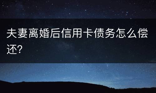 夫妻离婚后信用卡债务怎么偿还？
