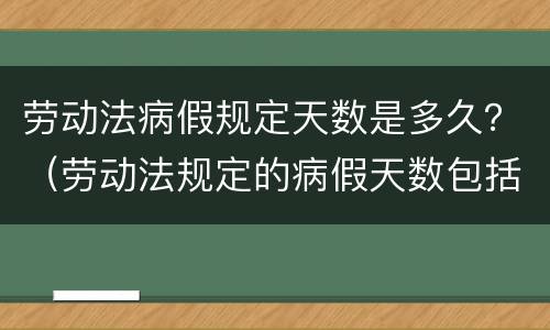 劳动法病假规定天数是多久？（劳动法规定的病假天数包括星期天吗）