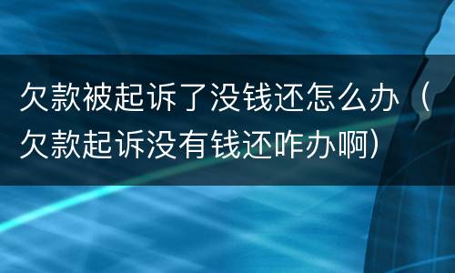 欠款被起诉了没钱还怎么办（欠款起诉没有钱还咋办啊）