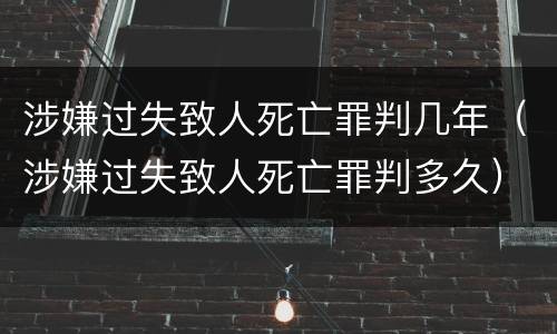 涉嫌过失致人死亡罪判几年（涉嫌过失致人死亡罪判多久）
