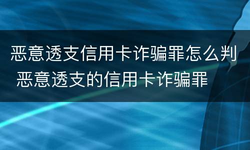 恶意透支信用卡诈骗罪怎么判 恶意透支的信用卡诈骗罪