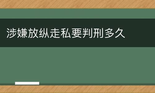 涉嫌放纵走私要判刑多久