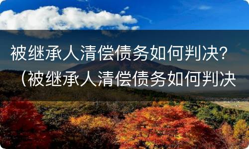被继承人清偿债务如何判决？（被继承人清偿债务如何判决的）