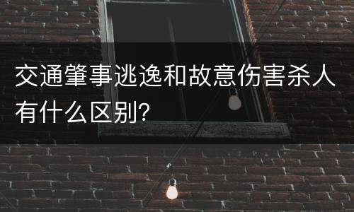 交通肇事逃逸和故意伤害杀人有什么区别？