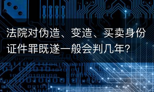 法院对伪造、变造、买卖身份证件罪既遂一般会判几年？
