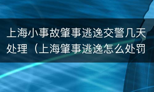 上海小事故肇事逃逸交警几天处理（上海肇事逃逸怎么处罚新交规）