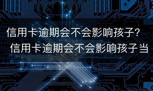信用卡逾期会不会影响孩子？ 信用卡逾期会不会影响孩子当兵