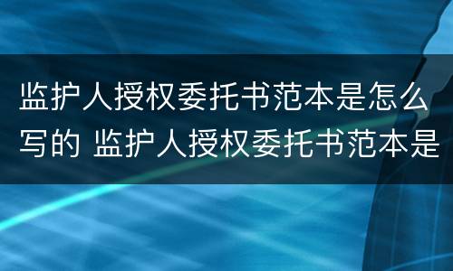 监护人授权委托书范本是怎么写的 监护人授权委托书范本是怎么写的呢