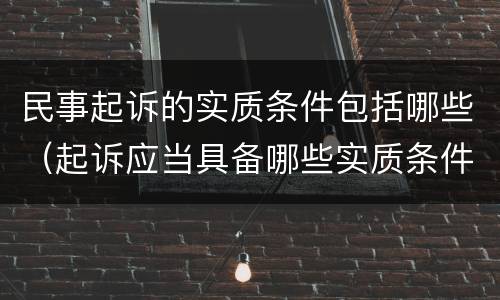 民事起诉的实质条件包括哪些（起诉应当具备哪些实质条件?）