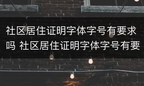 社区居住证明字体字号有要求吗 社区居住证明字体字号有要求吗知乎