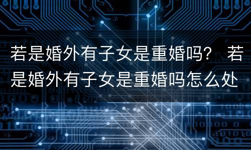 若是婚外有子女是重婚吗？ 若是婚外有子女是重婚吗怎么处理