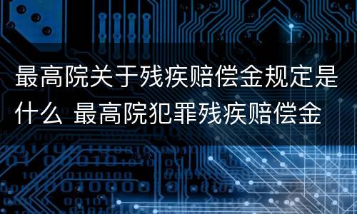最高院关于残疾赔偿金规定是什么 最高院犯罪残疾赔偿金