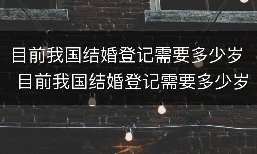 目前我国结婚登记需要多少岁 目前我国结婚登记需要多少岁以下