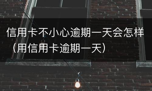 信用卡不小心逾期一天会怎样（用信用卡逾期一天）