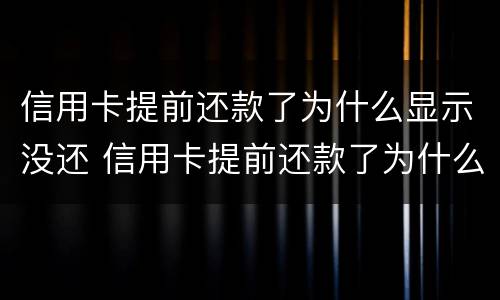 信用卡提前还款了为什么显示没还 信用卡提前还款了为什么显示没还款