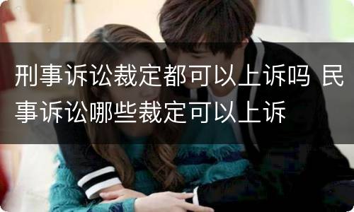 刑事诉讼裁定都可以上诉吗 民事诉讼哪些裁定可以上诉