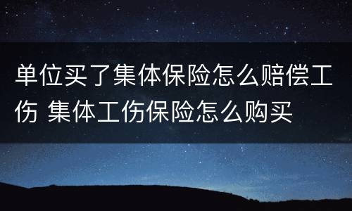 单位买了集体保险怎么赔偿工伤 集体工伤保险怎么购买
