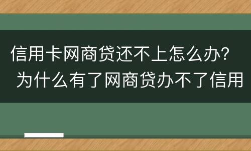信用卡网商贷还不上怎么办？ 为什么有了网商贷办不了信用卡