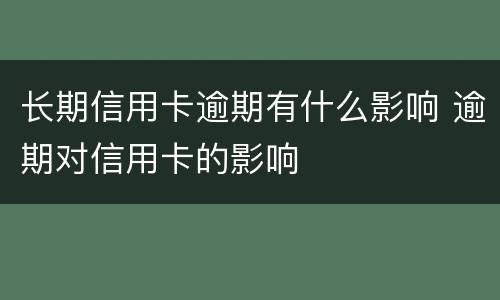 长期信用卡逾期有什么影响 逾期对信用卡的影响
