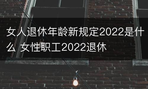女人退休年龄新规定2022是什么 女性职工2022退休