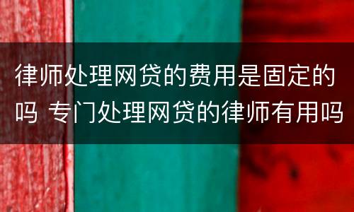 律师处理网贷的费用是固定的吗 专门处理网贷的律师有用吗?
