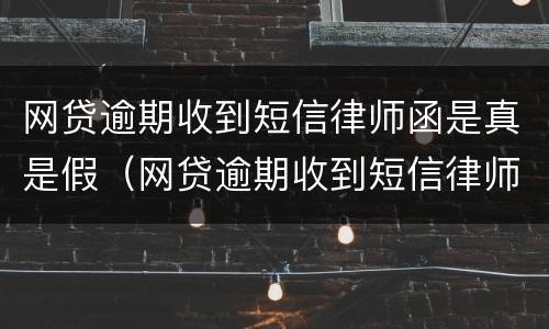 网贷逾期收到短信律师函是真是假（网贷逾期收到短信律师函是真是假啊）